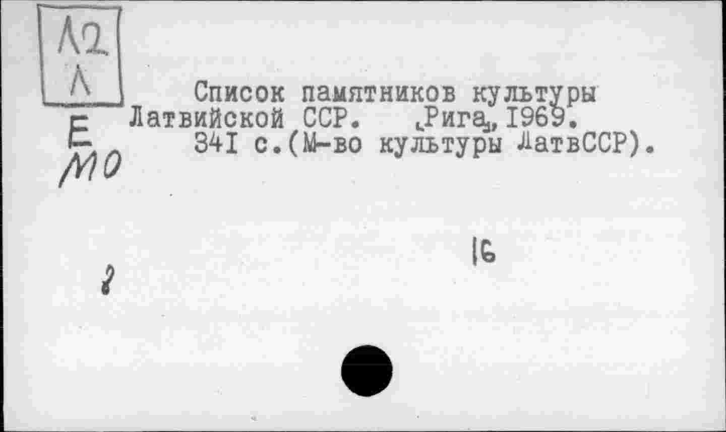 ﻿Список памятников культуры Латвийской ССР. «Рига,, 1969.
341 с.(М-во культуры ЛатвССР).